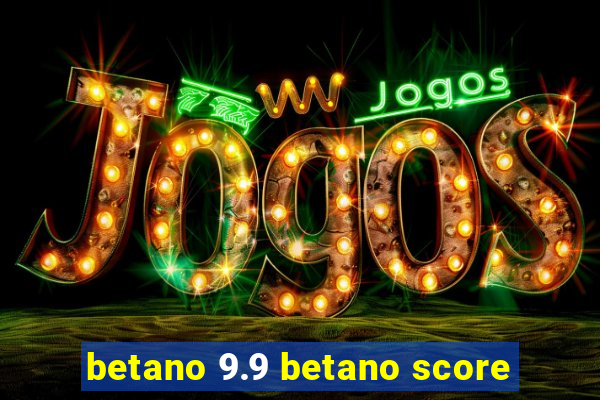 betano 9.9 betano score